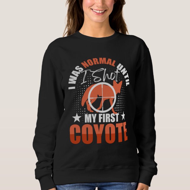 I Was Normal Until I Shot My First Coyote Hunters  Sweatshirt (Vorderseite)
