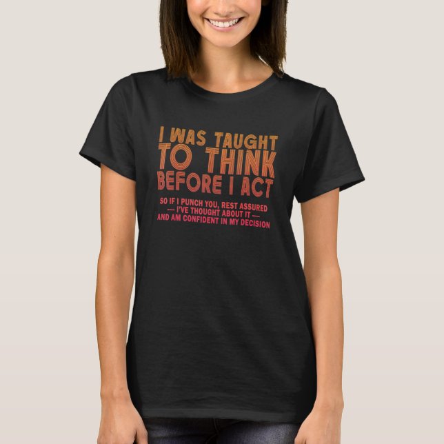 I was Taught To Think Before I act Sarcasm Derisio T-Shirt (Vorderseite)