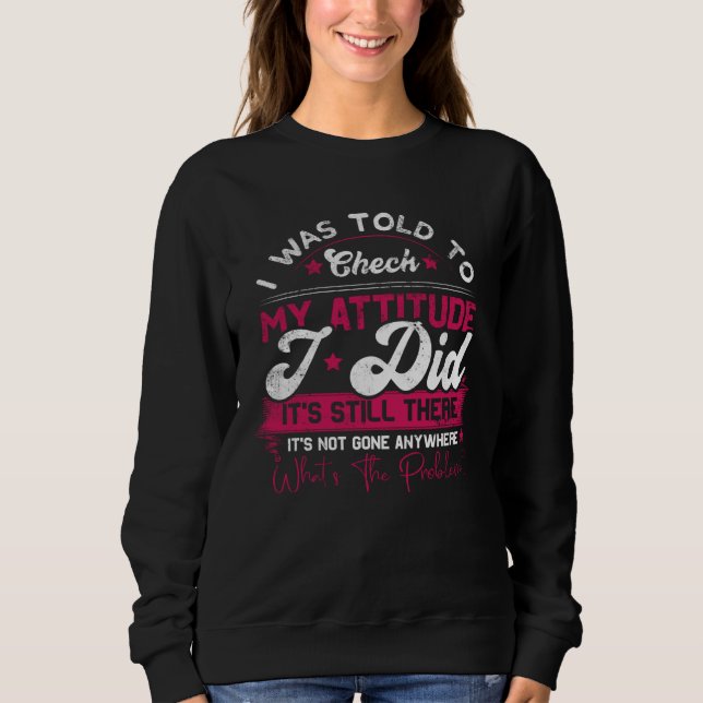 I Was Told To Check My Attitude I Did It s Still T Sweatshirt (Vorderseite)