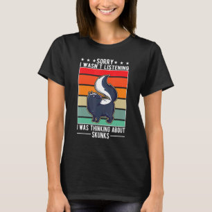 I Wasn’t Listening I Was Thinking About Skunks T-Shirt