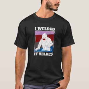 I Welded It Helded Welder T-Shirt