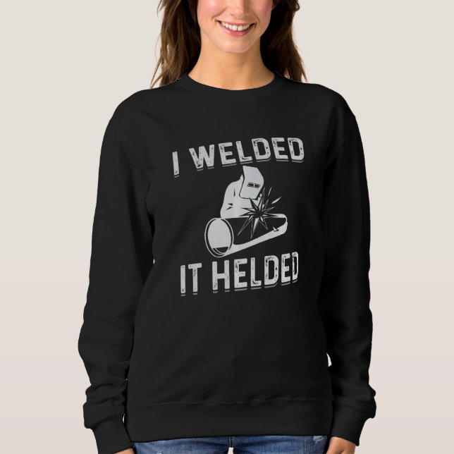 I Welded It Helded Welder Welding Steelworker   Sweatshirt (Vorderseite)