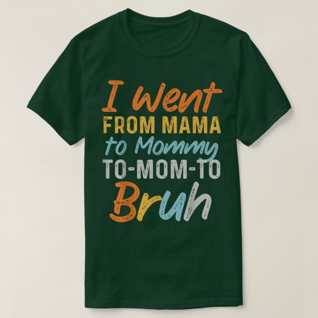 I Went From Mama to Mommy to Mom to Bruh Funny Mot T-Shirt (Design vorne)