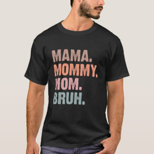 I Went from Mama to Mommy to Mom to Bruh  Mother's T-Shirt
