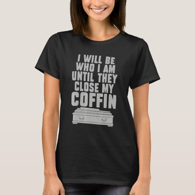 I Will Be Who I'm Until They Close My Coffin  Sayi T-Shirt (Vorderseite)