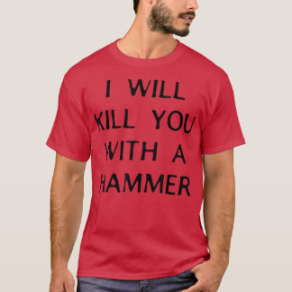 I Will Kill You With A Hammer Funny Saying  T-Shirt