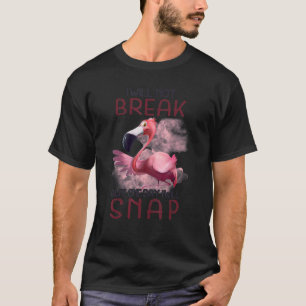 I Will Not Break But One Day I Will Snap Flamingo T-Shirt