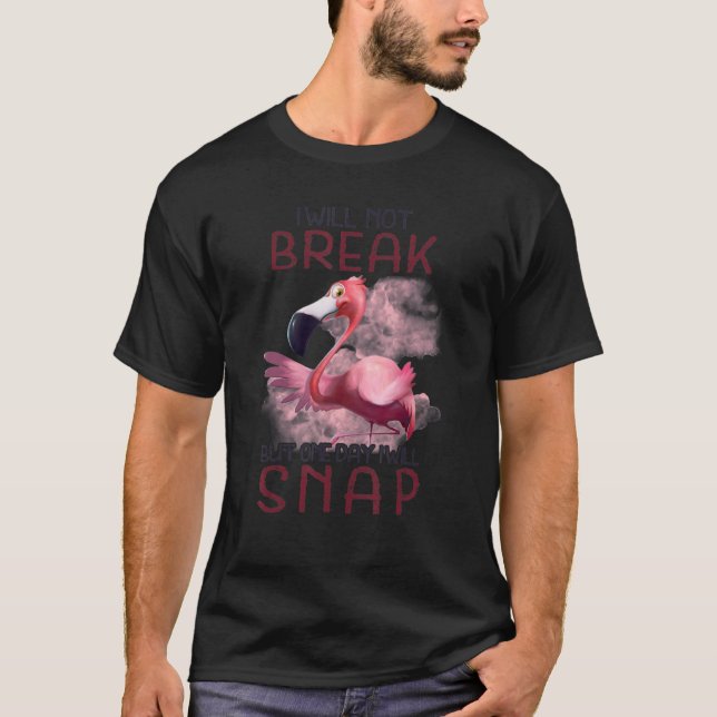 I Will Not Break But One Day I Will Snap Flamingo T-Shirt (Vorderseite)