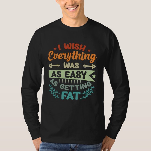 I Wish Everything Was As Easy As Getting Fat T-Shirt (Vorderseite)