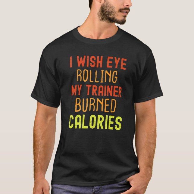 I Wish Eye Rolling My Trainer Burned Calories  T-Shirt (Vorderseite)