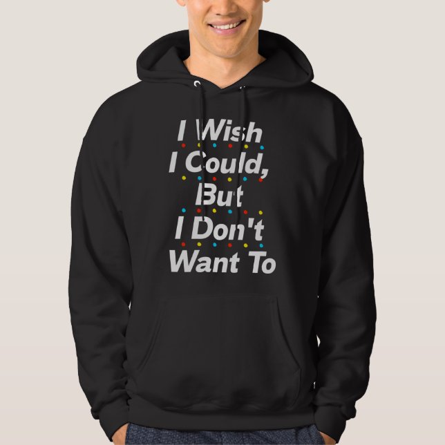 I Wish I Could But I Don t Want To  Quote Hoodie (Vorderseite)