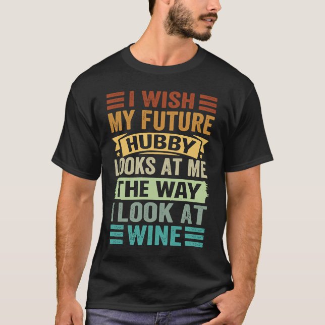 I Wish My Future Hubby Looks At Me The Way I Look  T-Shirt (Vorderseite)