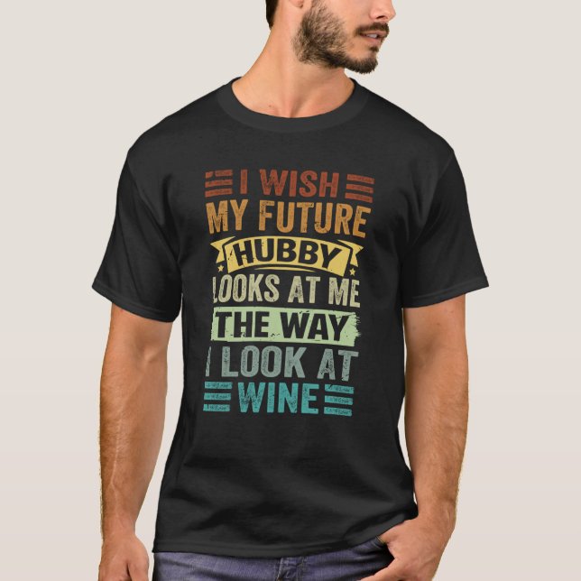 I Wish My Future Hubby Looks At Me The Way I Look  T-Shirt (Vorderseite)