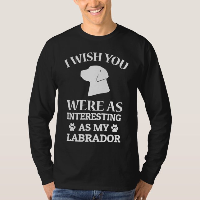 I Wish You Were As Interesting As My Labrador Dog T-Shirt (Vorderseite)