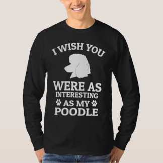 I Wish You Were As Interesting As My Poodle  Dog T-Shirt
