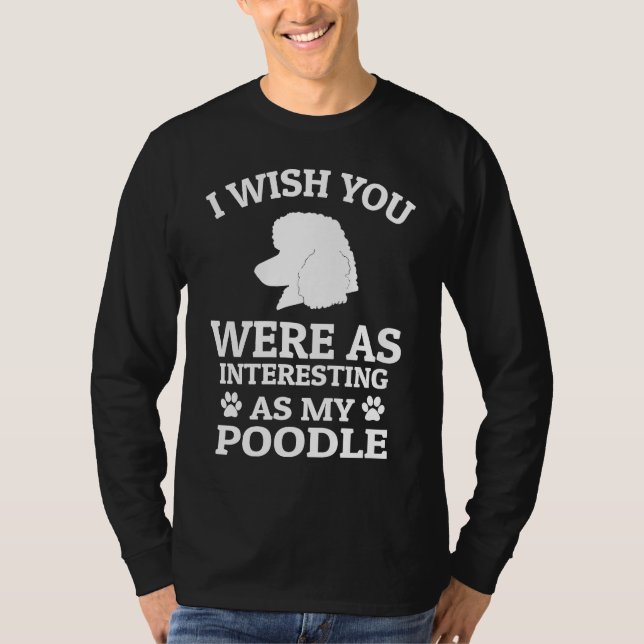 I Wish You Were As Interesting As My Poodle  Dog T-Shirt (Vorderseite)