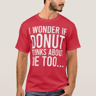 I Wonder If Donut Thinks About Me Toofood Lover 32 T-Shirt