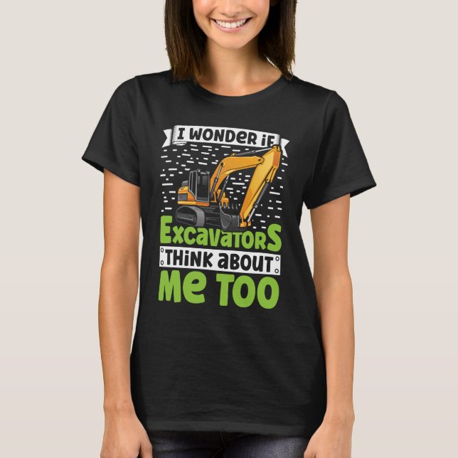 I Wonder If Excavators Think About Me too Construc T-Shirt (Vorderseite)