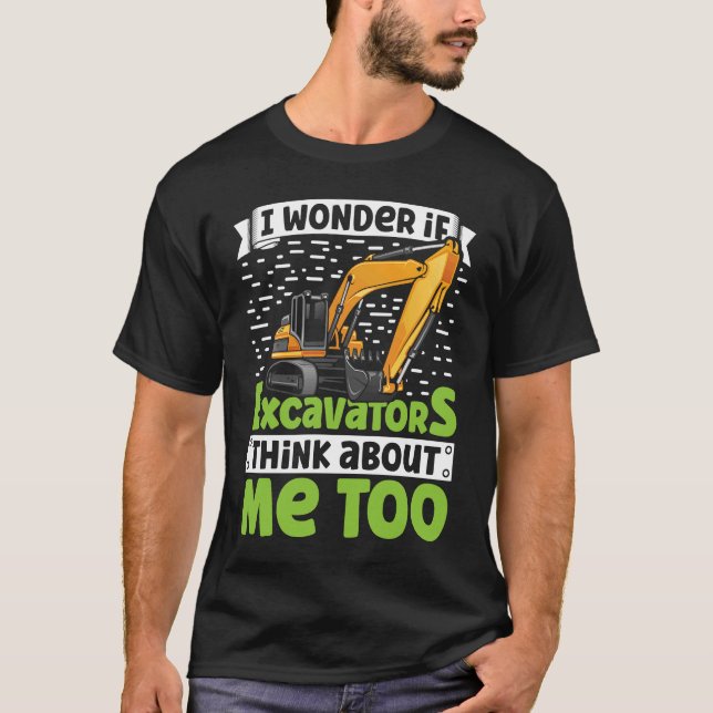 I Wonder If Excavators Think About Me too Construc T-Shirt (Vorderseite)