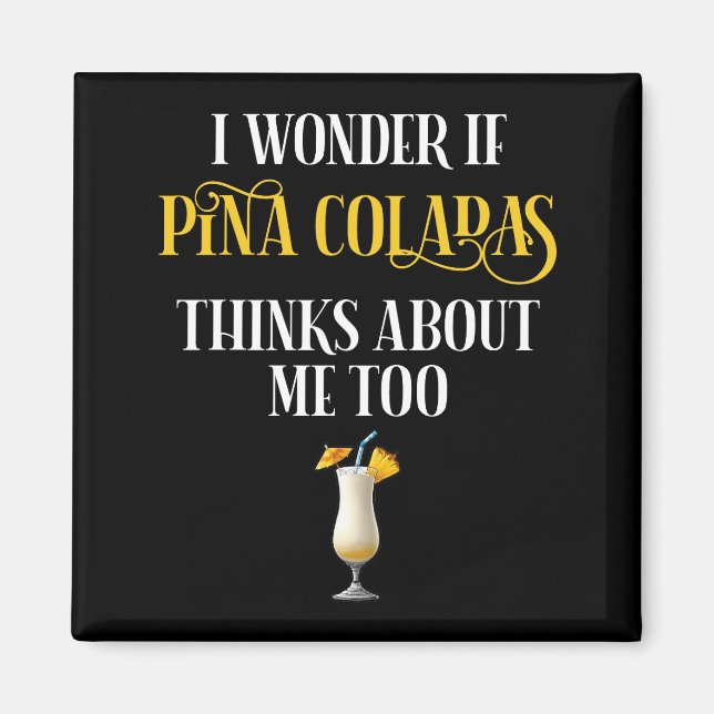 I Wonder If Pina Coladas Thinks About Me Too Magnet (Vorne)