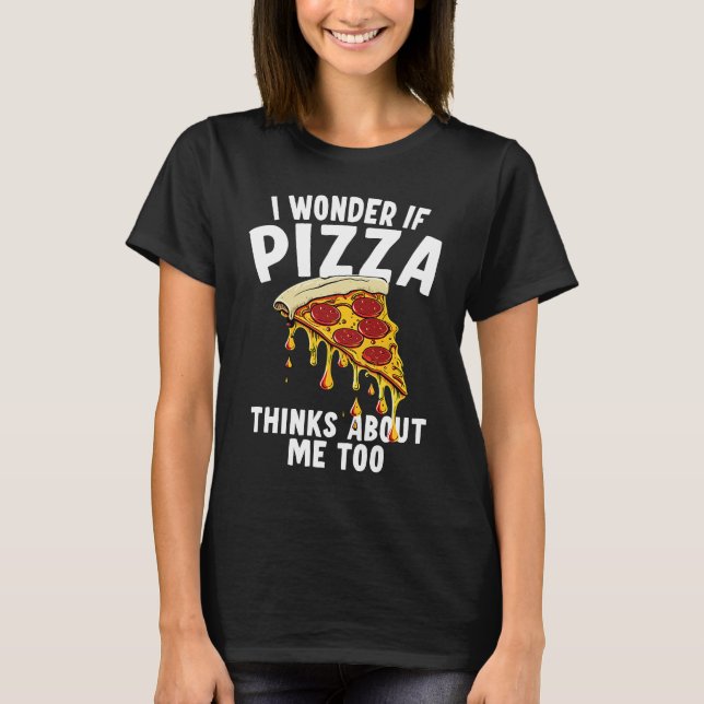 I Wonder If Pizza Thinks About Me Too  1 T-Shirt (Vorderseite)