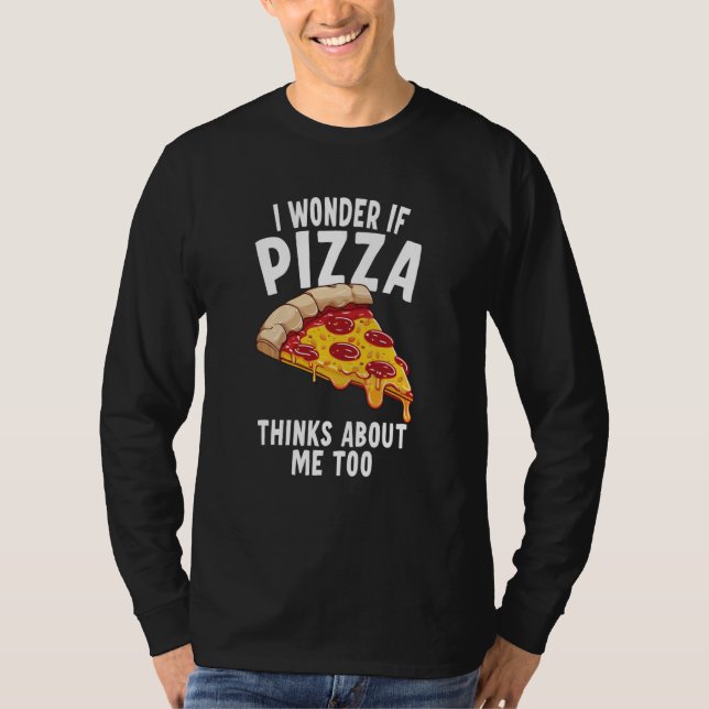 I Wonder If Pizza Thinks About Me Too  6 T-Shirt (Vorderseite)