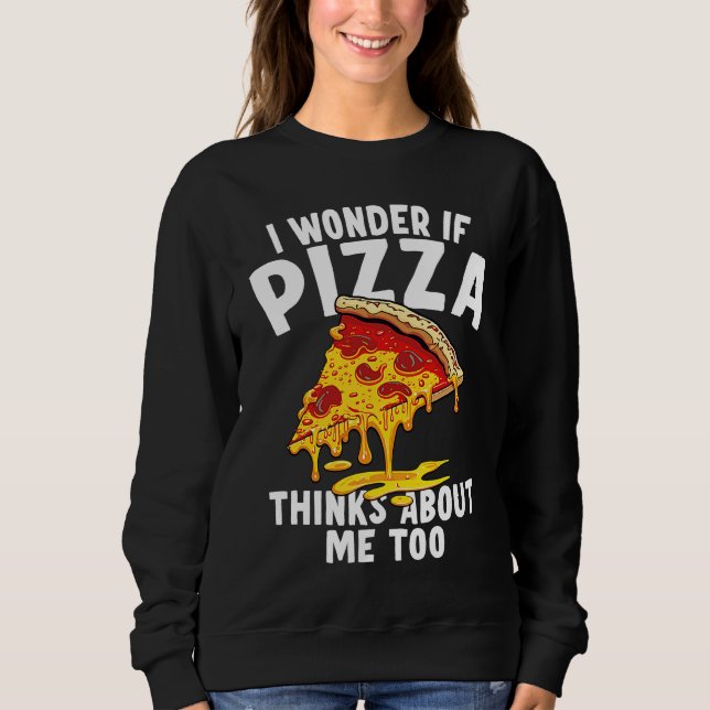 I Wonder If Pizza Thinks About Me Too  9 Sweatshirt (Vorderseite)