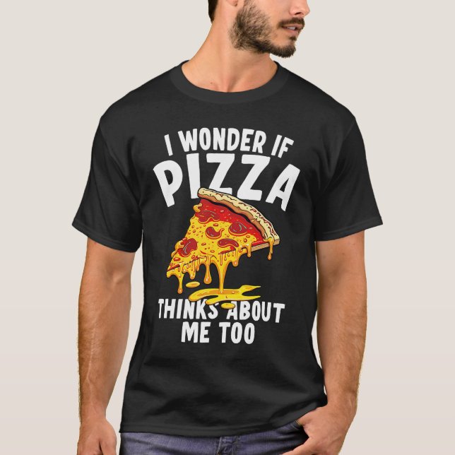 I Wonder If Pizza Thinks About Me Too  9 T-Shirt (Vorderseite)