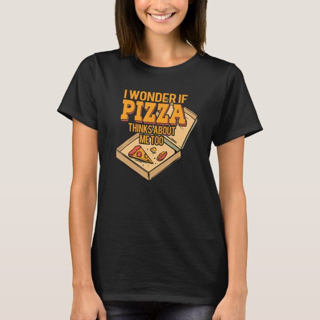 I Wonder if Pizza Thinks About Me Too - For Pizza  T-Shirt (Vorderseite)