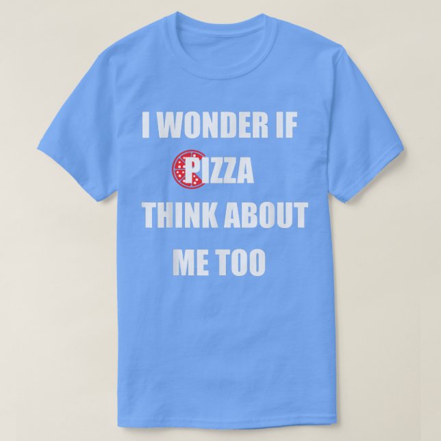 I Wonder If Pizza Thinks About Me Too - Funny Pizz T-Shirt (Design vorne)
