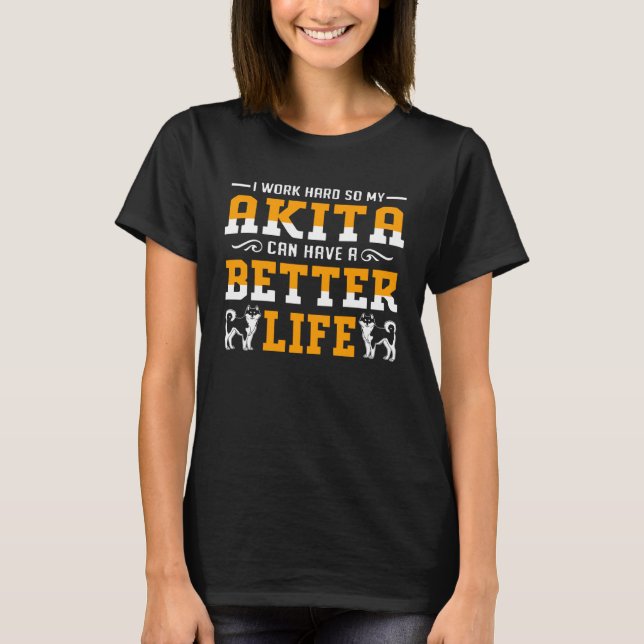 I Work Hard So My Akita Can Have A Better Life T-Shirt (Vorderseite)