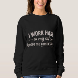 I Work Hard So My Cat Can Ignore Me Comfortably  Sweatshirt