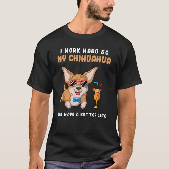 I Work Hard So My Chihuahua Can Have A Better Life T-Shirt (Vorderseite)