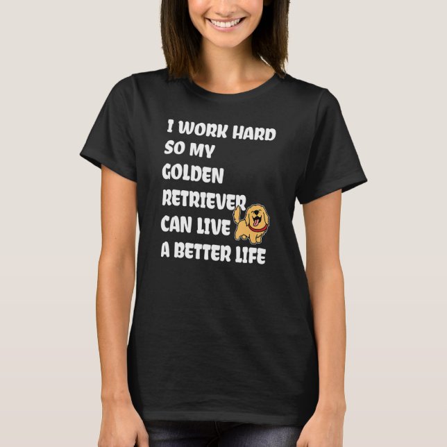 I Work Hard So My Golden Retriever Can Live A Bett T-Shirt (Vorderseite)