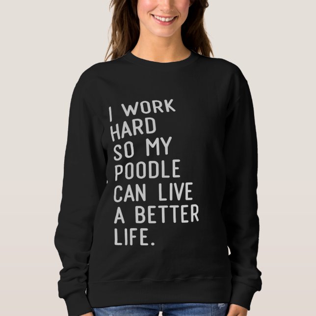 I Work Hard So My Poodle Can Live A Better Life Po Sweatshirt (Vorderseite)