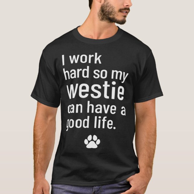 I Work Hard So My Westie Can Have A Good Life T-Shirt (Vorderseite)