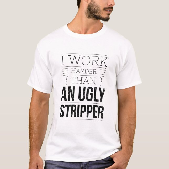 i work harder than an ugly stripper  T-Shirt (Vorderseite)