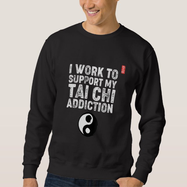 I Work To Support My Tai Chi Addiction. Tai Chi Be Sweatshirt (Vorderseite)
