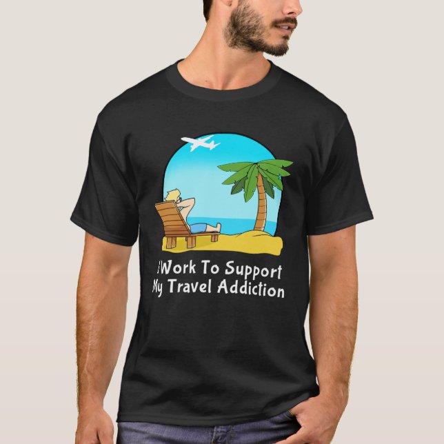I Work To Support My Travel Addiction for Vacation T-Shirt (Vorderseite)