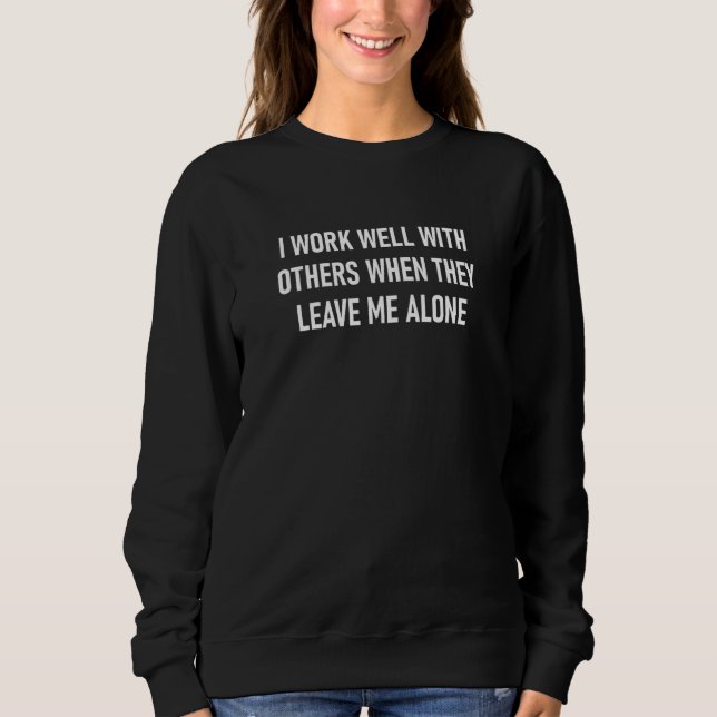 I Work Well With Others When They Leave Me Alone Sweatshirt (Vorderseite)
