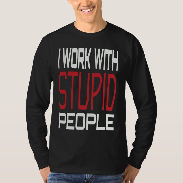 I Work With Stupid People Inspirational Sarcastic  T-Shirt (Vorderseite)