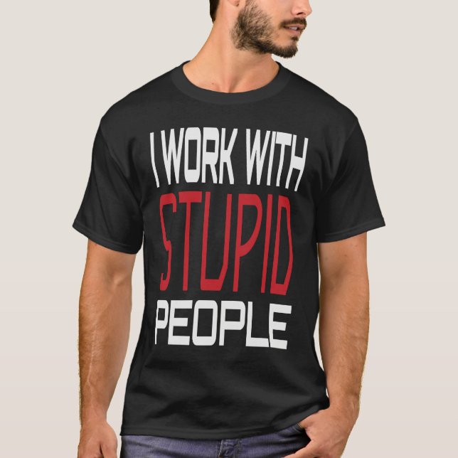 I Work With Stupid People Inspirational Sarcastic  T-Shirt (Vorderseite)
