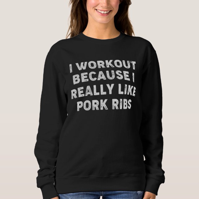 I Workout Because I Really Like Pork Ribs Gym Fitn Sweatshirt (Vorderseite)