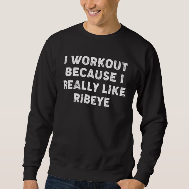 I Workout Because I Really Like Ribeyes  Gym Fitne Sweatshirt (Vorderseite)