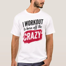I Workout to Burnoff The Crazy Funny Gym Motivatio T-Shirt