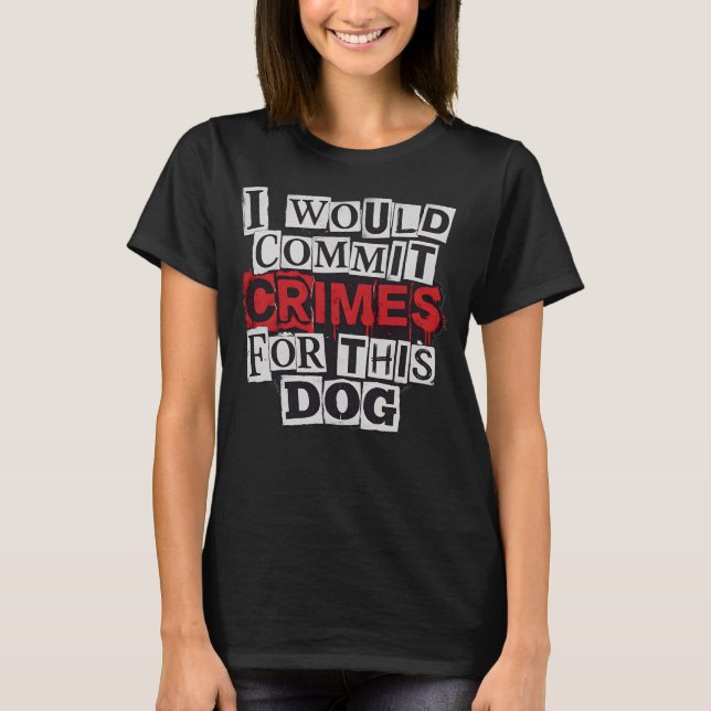 I Would Commit Crimes for This Dog Lover T-Shirt (Vorderseite)