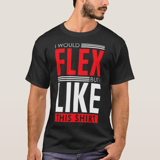 I Would Flex - Funny Bodybuilding Quote  T-Shirt (Vorderseite)