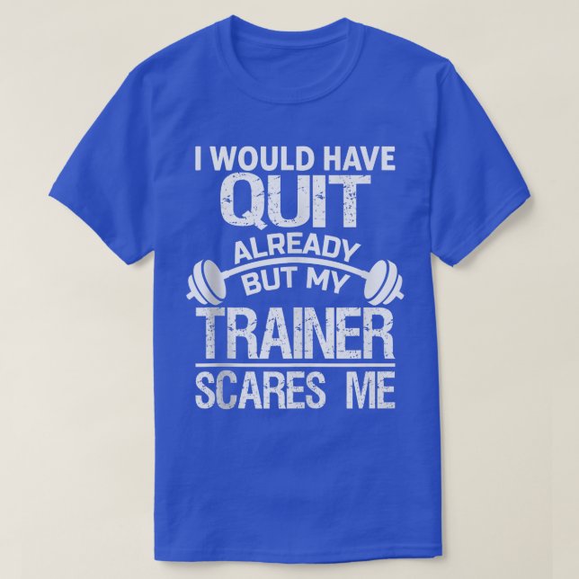 I Would Have Quit Already But My Trainer Scares T-Shirt (Design vorne)