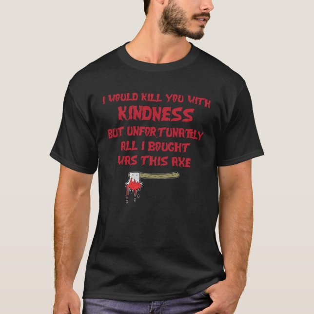 I Would Kill You With Kindness But Unfortunately A T-Shirt (Vorderseite)