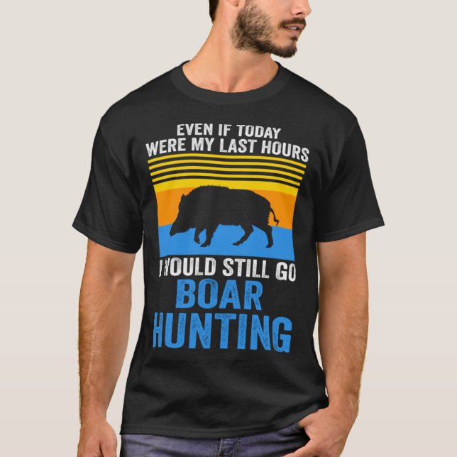 I would still go Boar Hunting Wild Boars T-Shirt (Vorderseite)